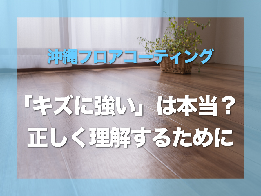フロアコーティングは”キズに強い”は本当？誤解されやすいポイントを正しく解説