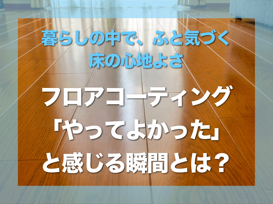 沖縄でフロアコーティングをしたあと「やってよかった」と感じる瞬間とは？