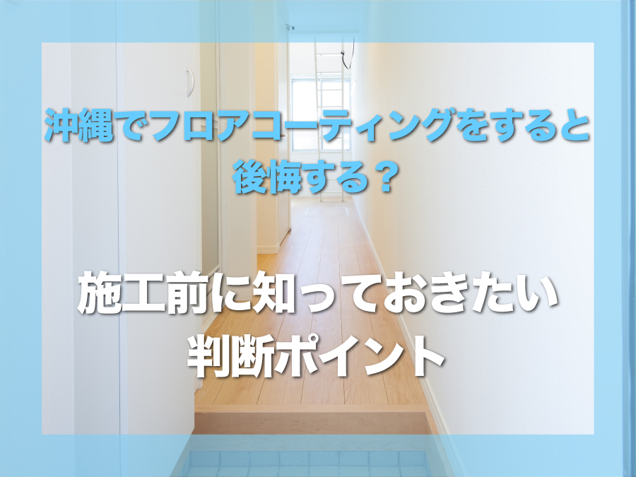 沖縄でフロアコーティングをすると後悔する?|施工前に知っておきたい判断ポイント