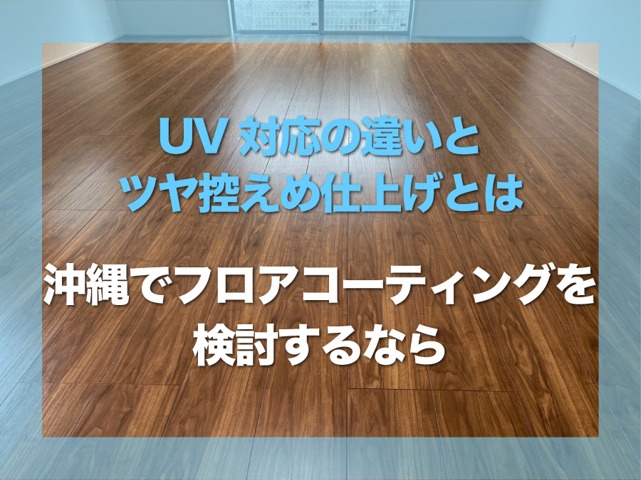 沖縄でフロアコーティングを検討するなら｜UV対応の違いとエーステックの強み