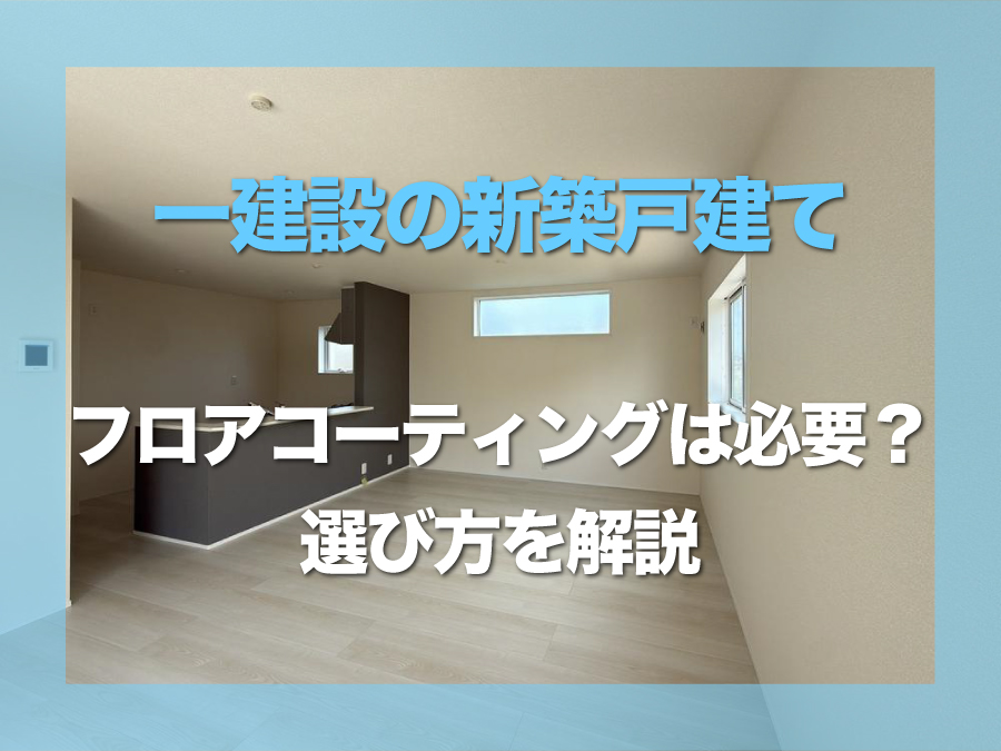 南城市の一建設の新築戸建てにフロアコーティングは必要？選び方解説